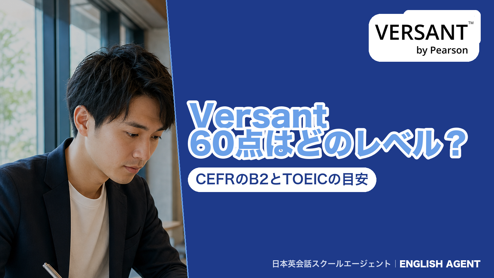 「Versant 60点はどのレベル?CEFRのB2とTOEICの目安」と書いた紺色のアイキャッチ。VERSANT by Pearsonのロゴと書き物をする男性の写真つき
